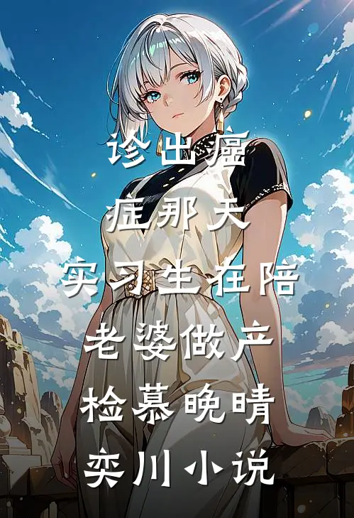 诊出癌症那天，实习生在陪老婆做产检慕晚晴奕川小说