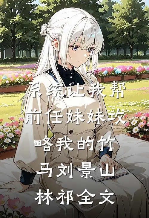 系统让我帮前任妹妹攻略我的竹马刘景山林祁全文