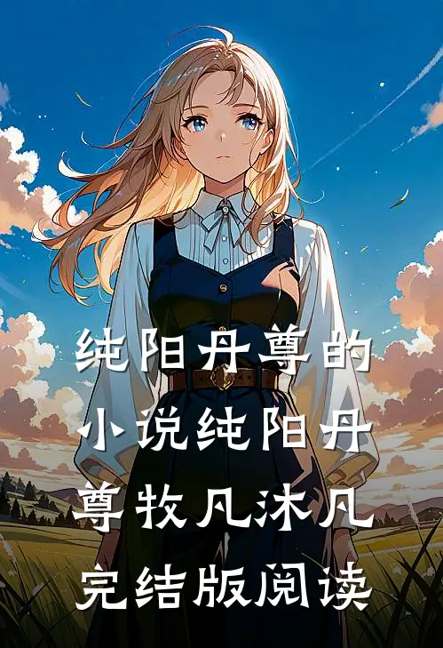 纯阳丹尊的小说纯阳丹尊牧凡沐凡完结版阅读