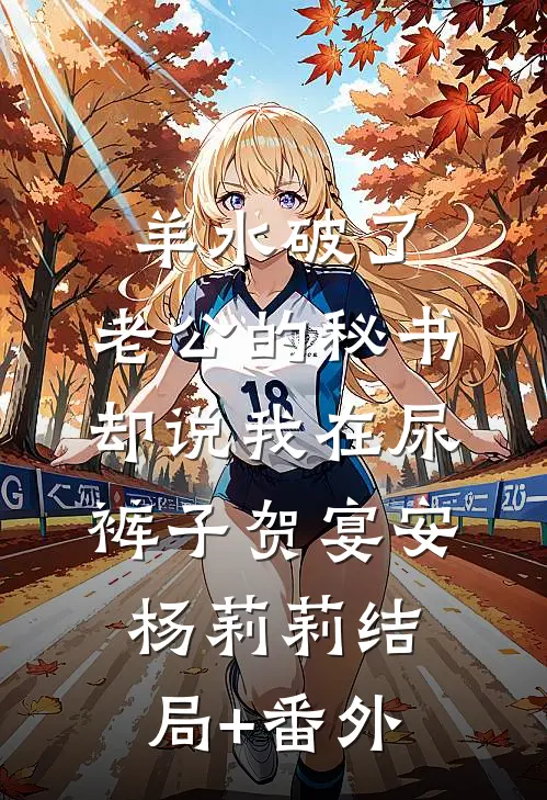 羊水破了，老公的秘书却说我在尿裤子贺宴安杨莉莉结局+番外