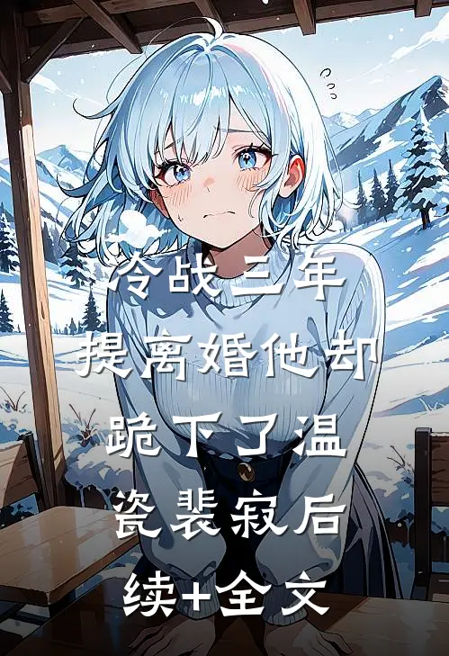 冷战三年，提离婚他却跪下了温瓷裴寂后续+全文