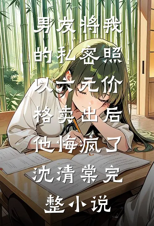 男友将我的私密照以六元价格卖出后，他悔疯了沈清棠完整小说