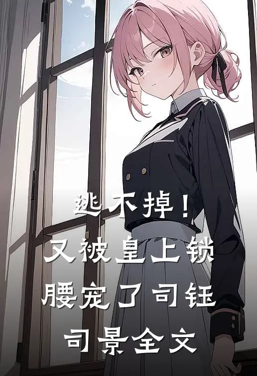 逃不掉！又被皇上锁腰宠了司钰司景全文