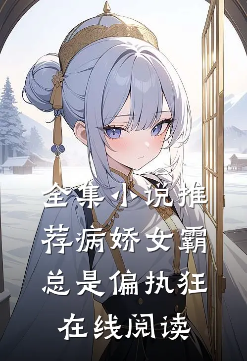 全集小说推荐病娇女霸总是偏执狂在线阅读