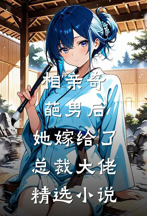 相亲奇葩男后，她嫁给了总裁大佬精选小说