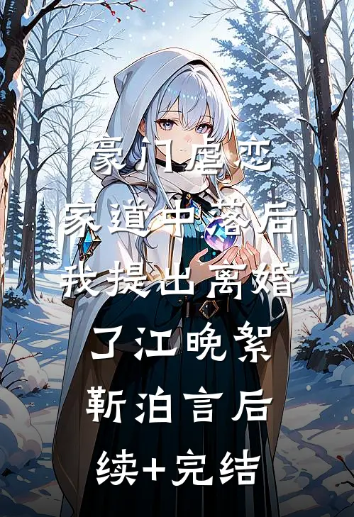 豪门虐恋：家道中落后我提出离婚了江晚絮靳泊言后续+完结