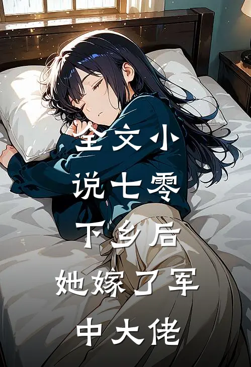全文小说七零：下乡后，她嫁了军中大佬