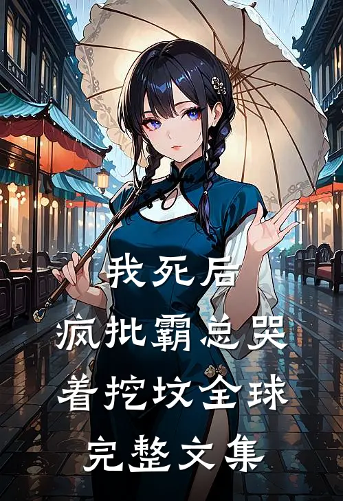 我死后，疯批霸总哭着挖坟全球完整文集