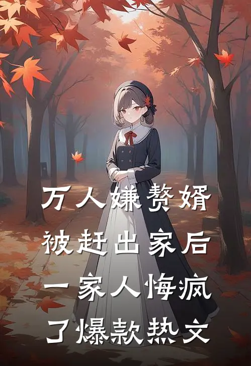 万人嫌赘婿被赶出家后，一家人悔疯了爆款热文