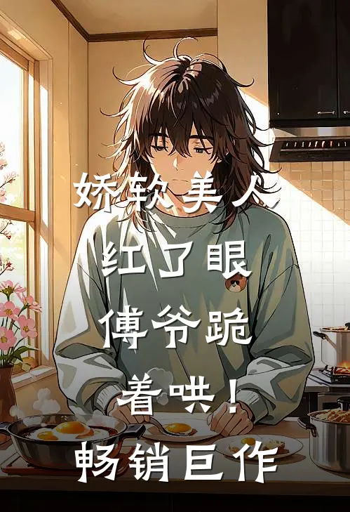 娇软美人红了眼，傅爷跪着哄！畅销巨作