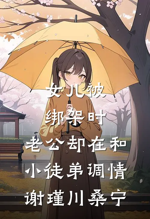 女儿被绑架时，老公却在和小徒弟调情谢瑾川桑宁