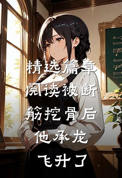 精选篇章阅读被断筋挖骨后，他承龙飞升了