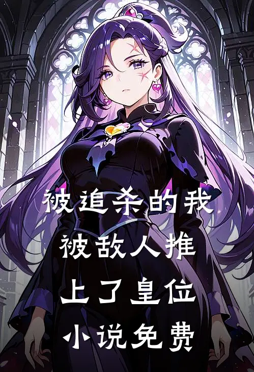 被追杀的我，被敌人推上了皇位小说免费
