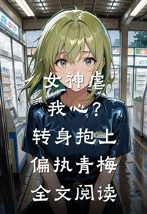 女神虐我心？转身抱上偏执青梅全文阅读