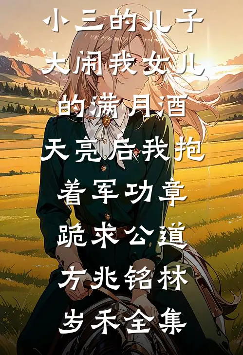 小三的儿子大闹我女儿的满月酒，天亮后我抱着军功章跪求公道方兆铭林岁禾全集