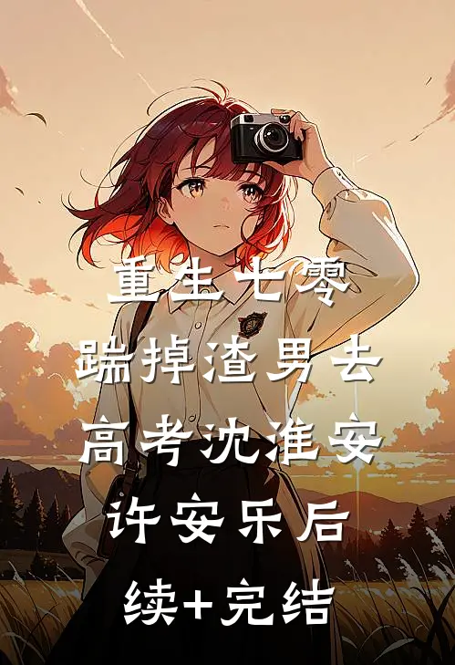 重生七零：踹掉渣男去高考沈淮安许安乐后续+完结