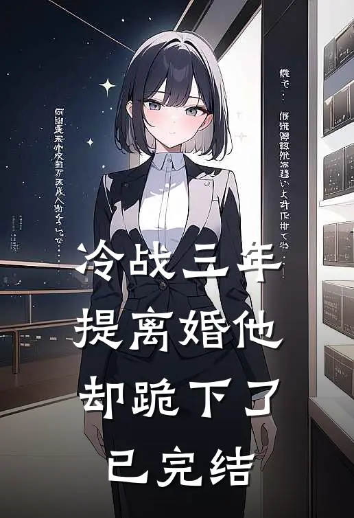 冷战三年，提离婚他却跪下了已完结