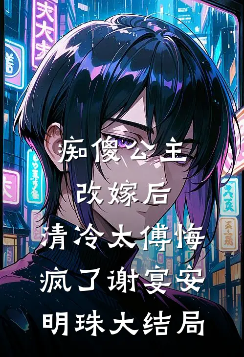 痴傻公主改嫁后，清冷太傅悔疯了谢宴安明珠大结局