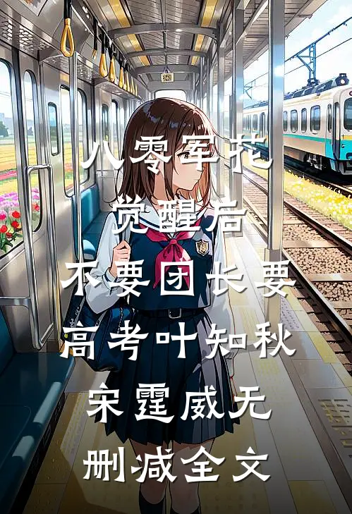 八零军花觉醒后，不要团长要高考叶知秋宋霆威无删减全文