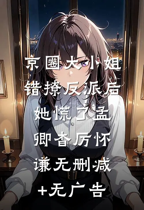 京圈大小姐错撩反派后，她慌了孟卿杳厉怀谦无删减+无广告