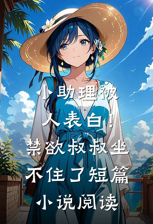 小助理被人表白！禁欲叔叔坐不住了短篇小说阅读