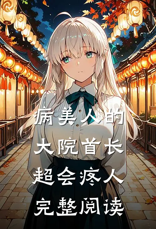 病美人的大院首长，超会疼人完整阅读