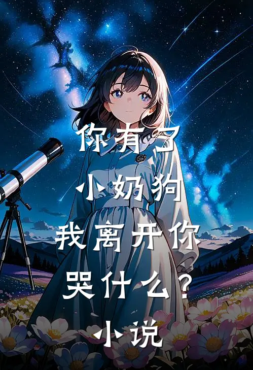 你有了小奶狗，我离开你哭什么？小说