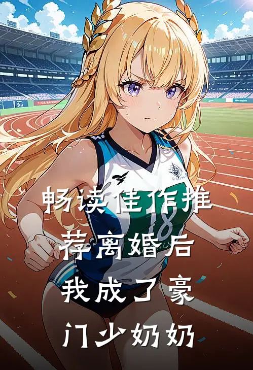 畅读佳作推荐离婚后，我成了豪门少奶奶