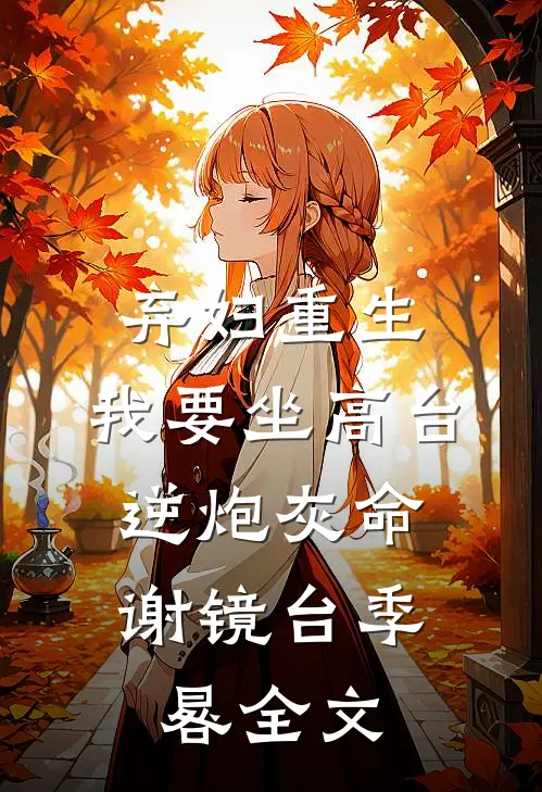 弃妇重生，我要坐高台，逆炮灰命谢镜台季晷全文