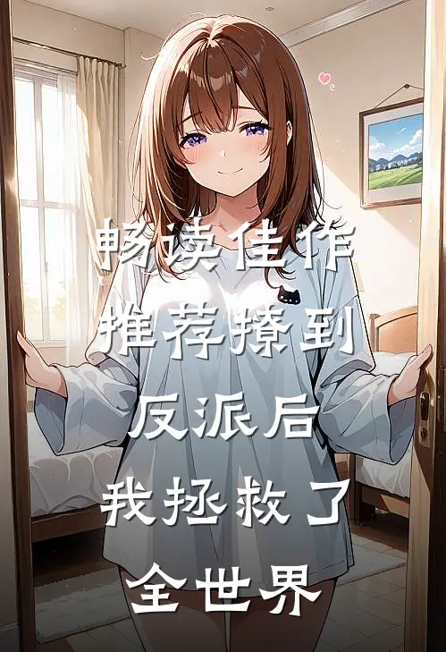 畅读佳作推荐撩到反派后，我拯救了全世界