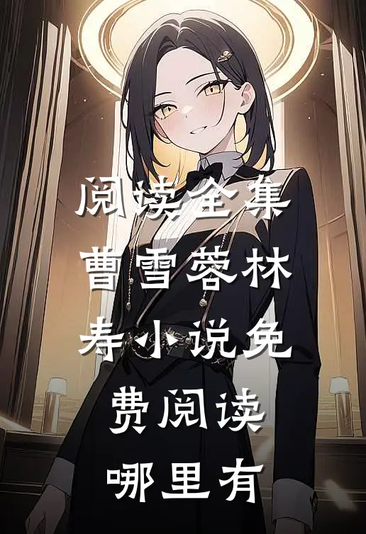 阅读全集曹雪蓉林寿小说免费阅读哪里有