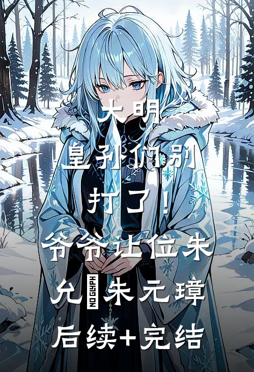 大明：皇孙们别打了！爷爷让位朱允熥朱元璋后续+完结