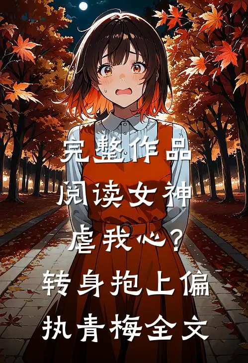 完整作品阅读女神虐我心?转身抱上偏执青梅全文
