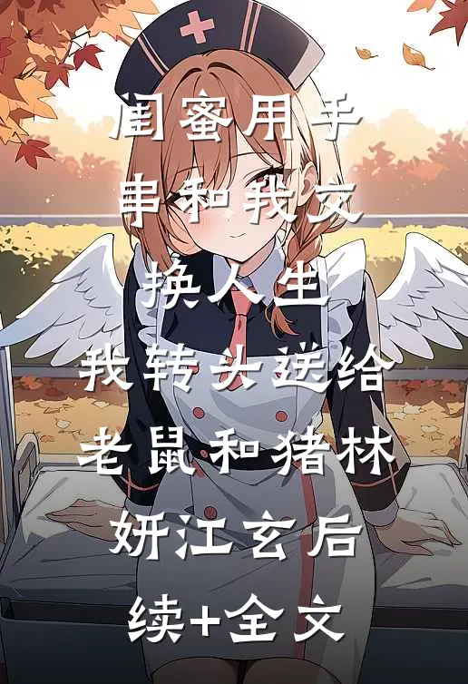 闺蜜用手串和我交换人生.，我转头送给老鼠和猪林妍江玄后续+全文