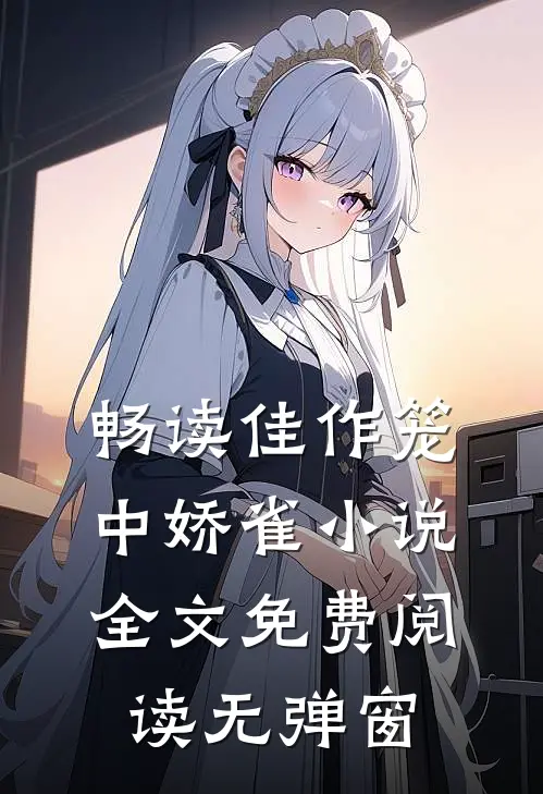 畅读佳作笼中娇雀小说全文免费阅读无弹窗