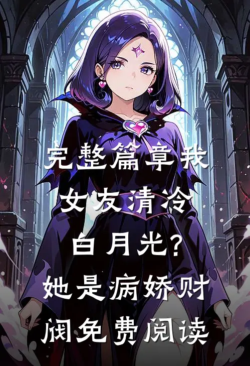 完整篇章我女友清冷白月光?她是病娇财阀免费阅读