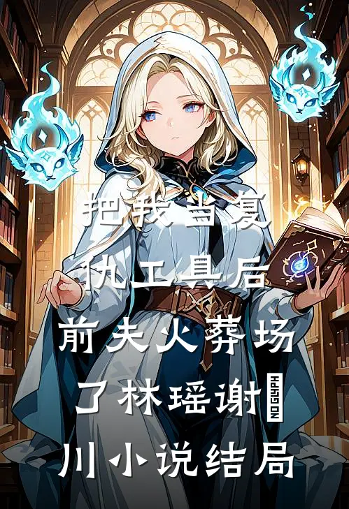 把我当复仇工具后，前夫火葬场了林瑶谢璟川小说结局