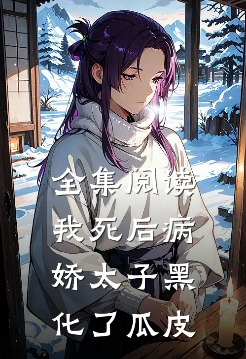 全集阅读我死后病娇太子黑化了瓜皮