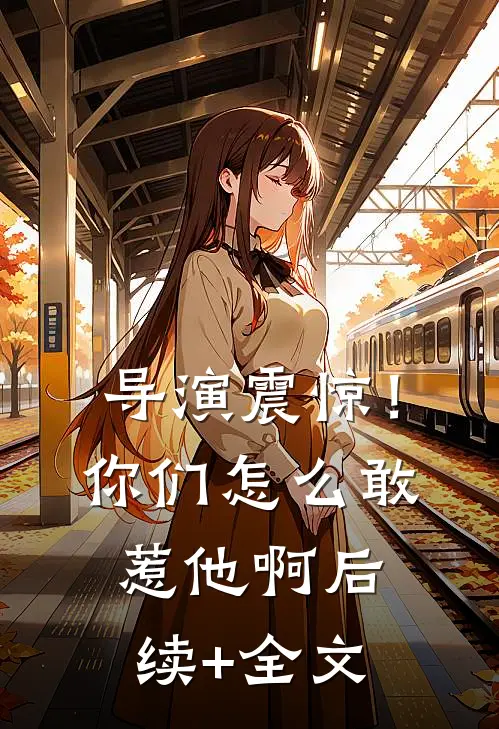 导演震惊！你们怎么敢惹他啊后续+全文
