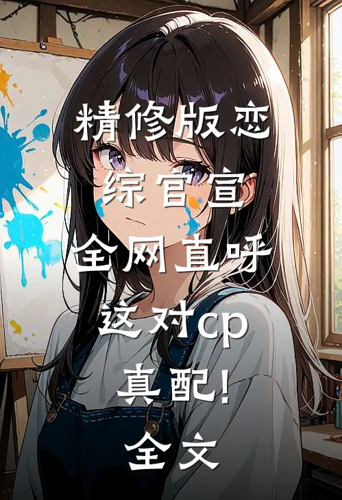 精修版恋综官宣,全网直呼这对cp真配!全文