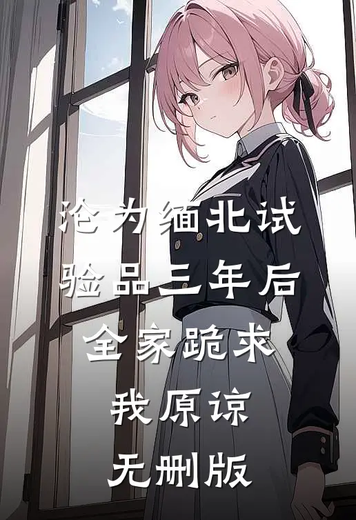 沦为缅北试验品三年后，全家跪求我原谅无删版