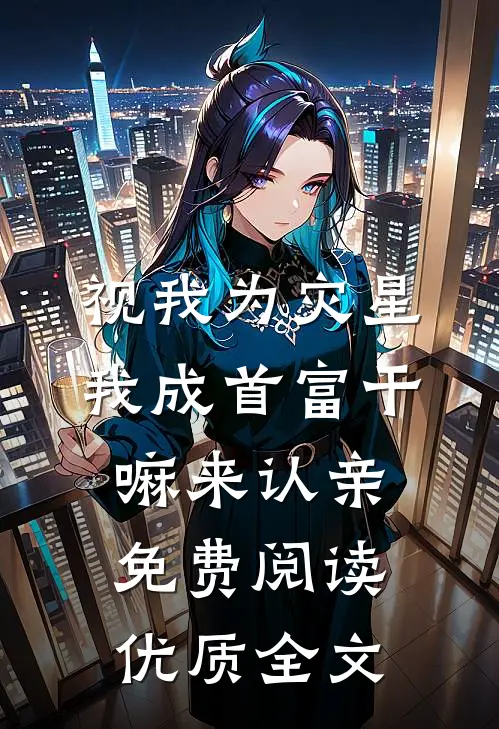 视我为灾星,我成首富干嘛来认亲免费阅读优质全文