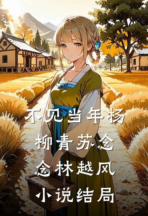 不见当年杨柳青苏念念林越风小说结局