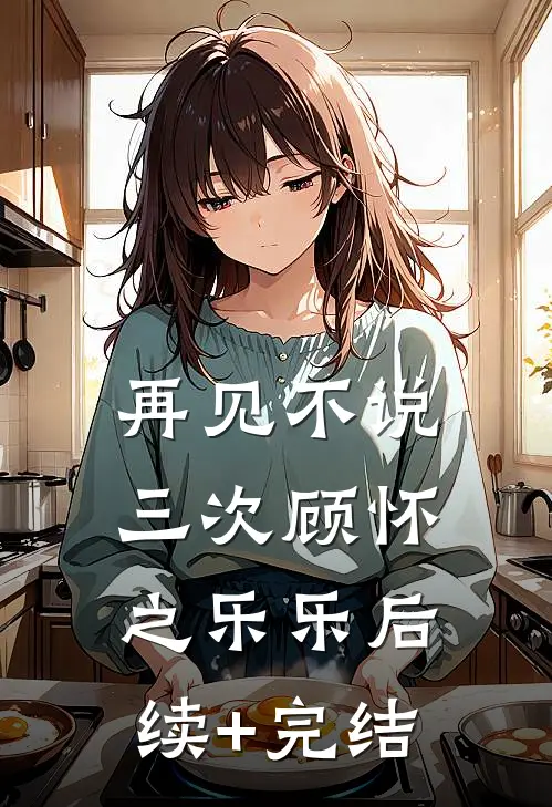 再见不说三次顾怀之乐乐后续+完结