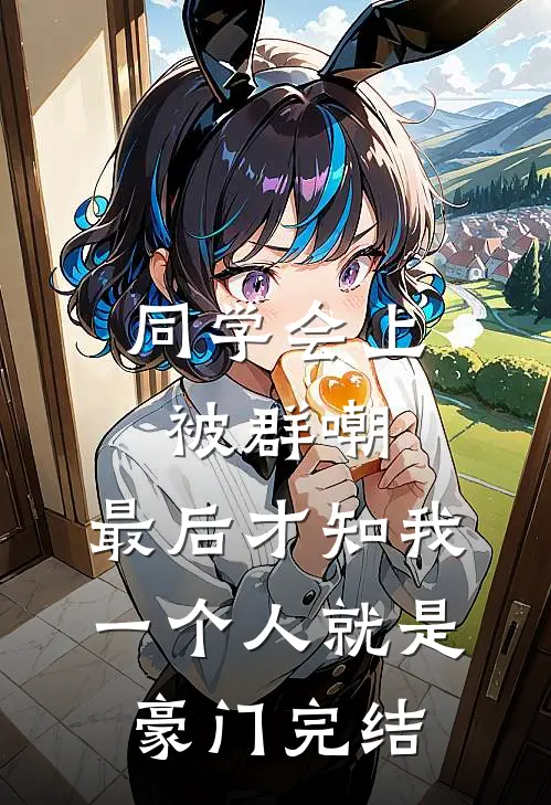 同学会上被群嘲，最后才知我一个人就是豪门完结