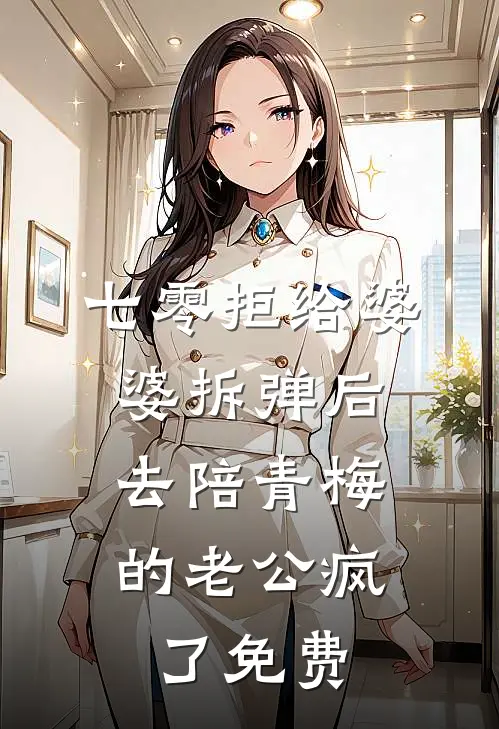 七零拒给婆婆拆弹后，去陪青梅的老公疯了免费