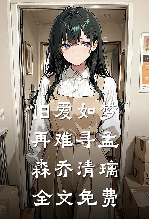 旧爱如梦再难寻孟森乔清璃全文免费