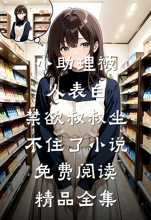 小助理被人表白,禁欲叔叔坐不住了小说免费阅读精品全集