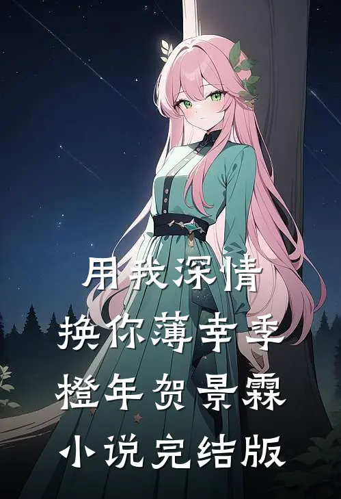 用我深情，换你薄幸季橙年贺景霖小说完结版