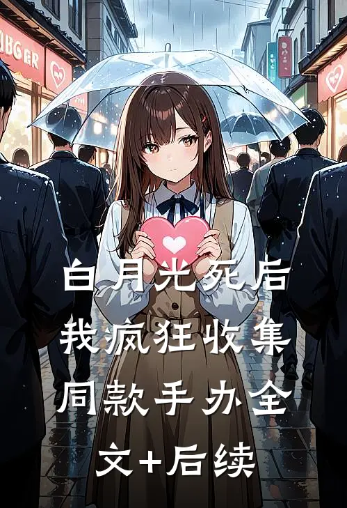 白月光死后我疯狂收集同款手办全文+后续